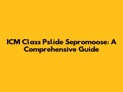 ICM Class Pslide Sepromoose: A Comprehensive Guide