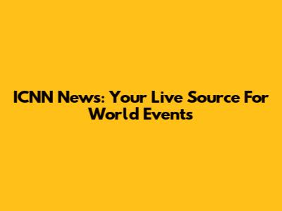 ICNN News: Your Live Source For World Events