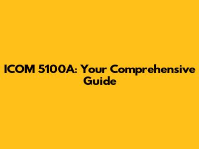 ICOM 5100A: Your Comprehensive Guide