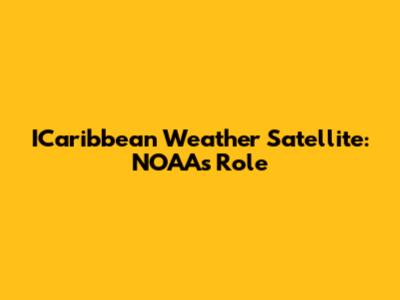ICaribbean Weather Satellite: NOAA's Role