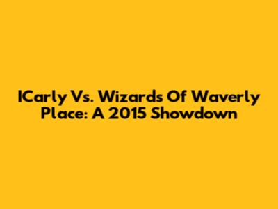 ICarly Vs. Wizards Of Waverly Place: A 2015 Showdown