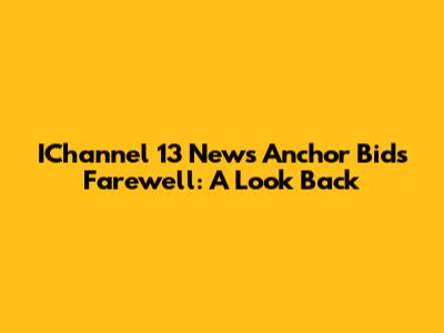 IChannel 13 News Anchor Bids Farewell: A Look Back