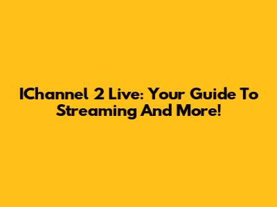 IChannel 2 Live: Your Guide To Streaming And More!