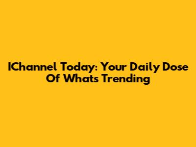 IChannel Today: Your Daily Dose Of What's Trending