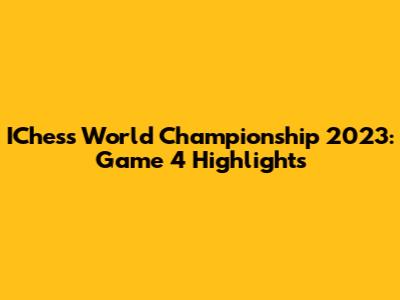 IChess World Championship 2023: Game 4 Highlights