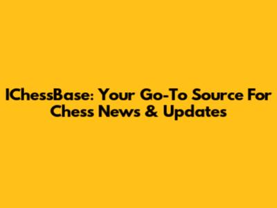 IChessBase: Your Go-To Source For Chess News & Updates