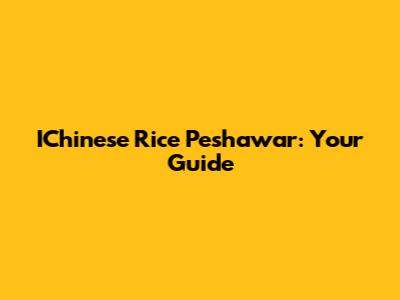 IChinese Rice Peshawar: Your Guide