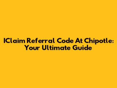 IClaim Referral Code At Chipotle: Your Ultimate Guide