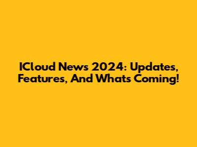 ICloud News 2024: Updates, Features, And What's Coming!