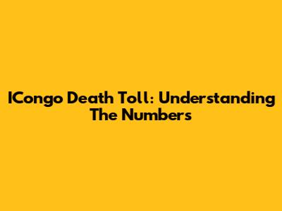 ICongo Death Toll: Understanding The Numbers