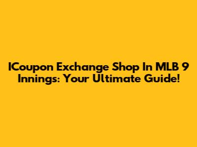 ICoupon Exchange Shop In MLB 9 Innings: Your Ultimate Guide!