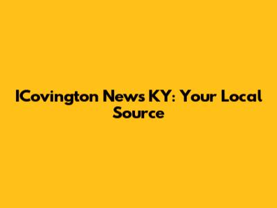 ICovington News KY: Your Local Source
