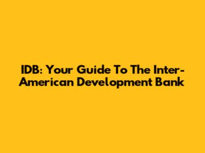 IDB: Your Guide To The Inter-American Development Bank
