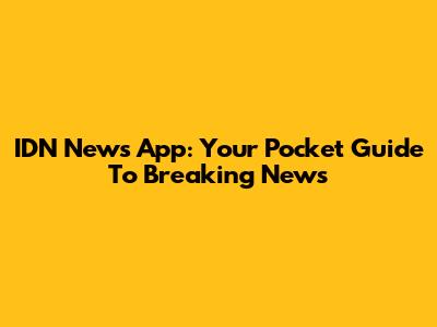 IDN News App: Your Pocket Guide To Breaking News