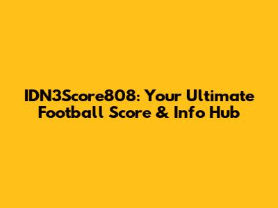 IDN3Score808: Your Ultimate Football Score & Info Hub