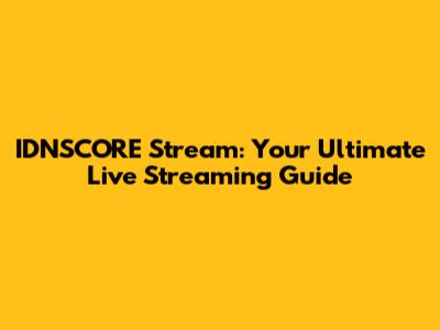 IDNSCORE Stream: Your Ultimate Live Streaming Guide