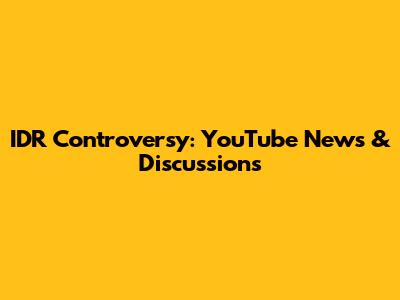 IDR Controversy: YouTube News & Discussions