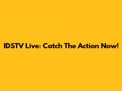 IDSTV Live: Catch The Action Now!