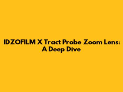IDZOFILM X Tract Probe Zoom Lens: A Deep Dive
