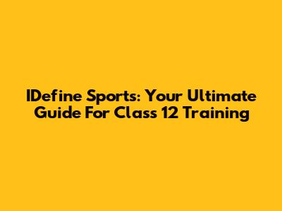 IDefine Sports: Your Ultimate Guide For Class 12 Training