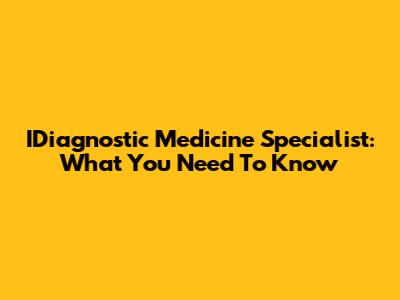 IDiagnostic Medicine Specialist: What You Need To Know