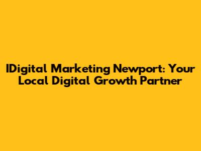 IDigital Marketing Newport: Your Local Digital Growth Partner