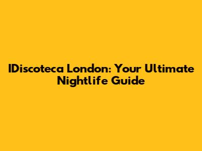 IDiscoteca London: Your Ultimate Nightlife Guide