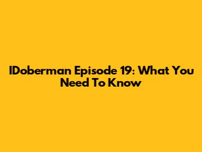 IDoberman Episode 19: What You Need To Know