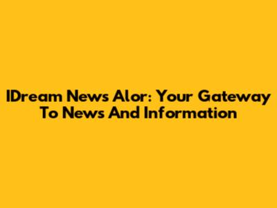 IDream News Alor: Your Gateway To News And Information