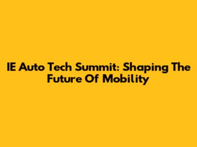 IE Auto Tech Summit: Shaping The Future Of Mobility