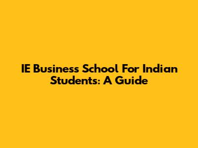 IE Business School For Indian Students: A Guide