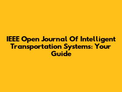 IEEE Open Journal Of Intelligent Transportation Systems: Your Guide