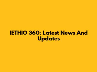 IETHIO 360: Latest News And Updates