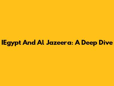 IEgypt And Al Jazeera: A Deep Dive