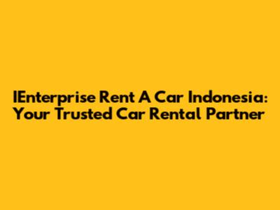 IEnterprise Rent A Car Indonesia: Your Trusted Car Rental Partner