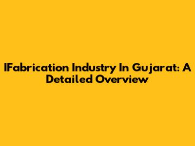 IFabrication Industry In Gujarat: A Detailed Overview