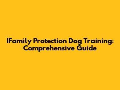 IFamily Protection Dog Training: Comprehensive Guide