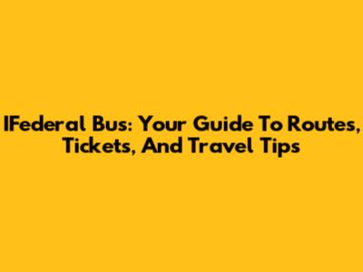 IFederal Bus: Your Guide To Routes, Tickets, And Travel Tips