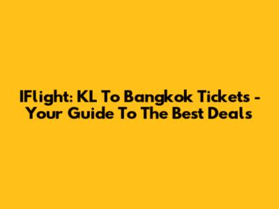 IFlight: KL To Bangkok Tickets - Your Guide To The Best Deals