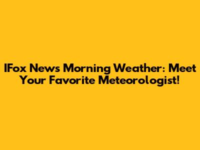 IFox News Morning Weather: Meet Your Favorite Meteorologist!