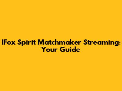 IFox Spirit Matchmaker Streaming: Your Guide