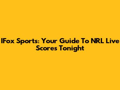 IFox Sports: Your Guide To NRL Live Scores Tonight