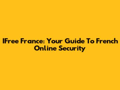 IFree France: Your Guide To French Online Security