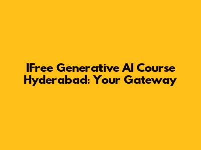 IFree Generative AI Course Hyderabad: Your Gateway