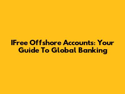 IFree Offshore Accounts: Your Guide To Global Banking