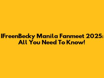IFreenBecky Manila Fanmeet 2025: All You Need To Know!