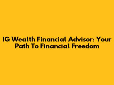 IG Wealth Financial Advisor: Your Path To Financial Freedom