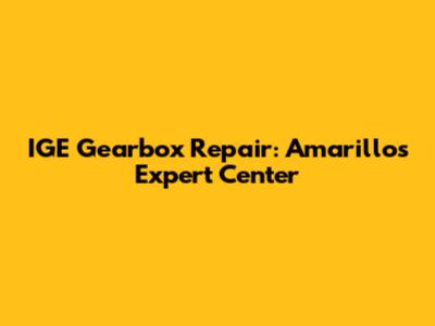 IGE Gearbox Repair: Amarillo's Expert Center