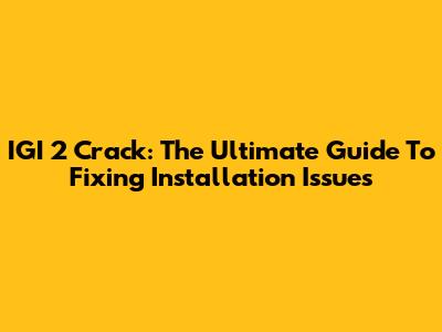 IGI 2 Crack: The Ultimate Guide To Fixing Installation Issues