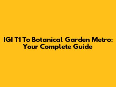 IGI T1 To Botanical Garden Metro: Your Complete Guide